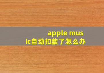 apple music自动扣款了怎么办